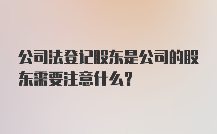 公司法登记股东是公司的股东需要注意什么？