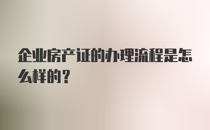 企业房产证的办理流程是怎么样的？