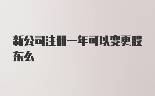 新公司注册一年可以变更股东么