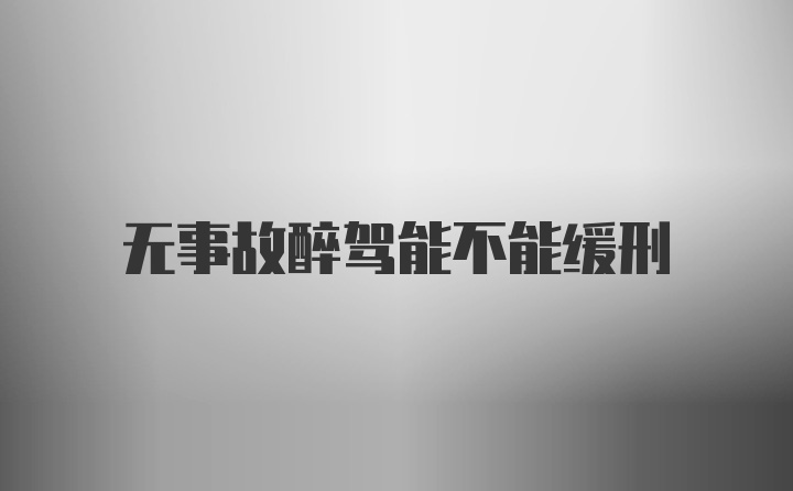 无事故醉驾能不能缓刑