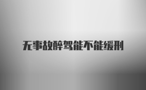 无事故醉驾能不能缓刑