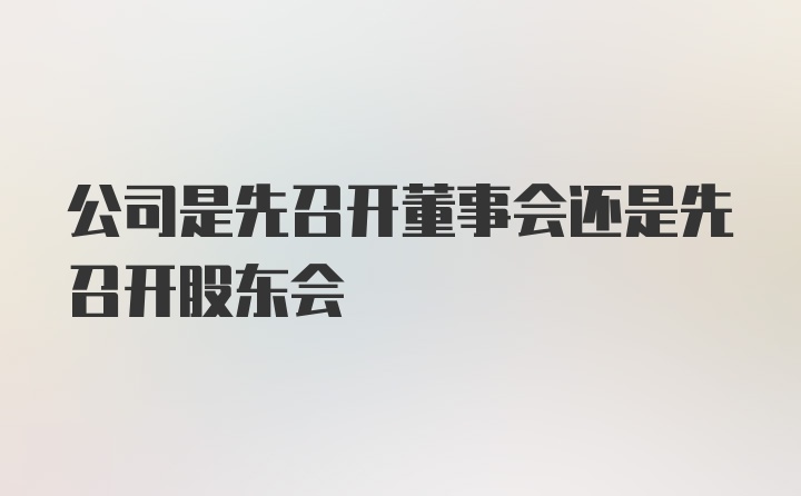 公司是先召开董事会还是先召开股东会