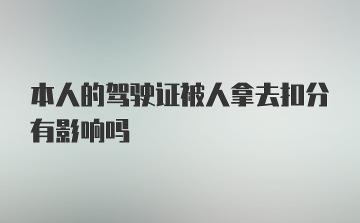 本人的驾驶证被人拿去扣分有影响吗