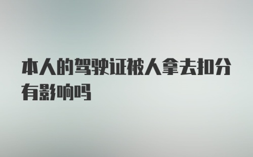 本人的驾驶证被人拿去扣分有影响吗