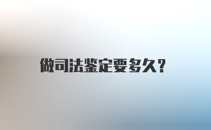 做司法鉴定要多久？