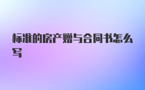 标准的房产赠与合同书怎么写