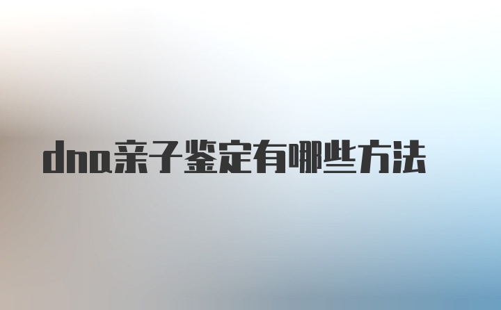 dna亲子鉴定有哪些方法