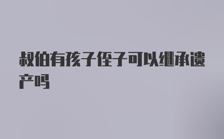 叔伯有孩子侄子可以继承遗产吗