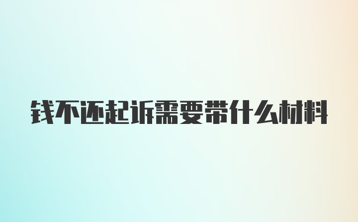 钱不还起诉需要带什么材料