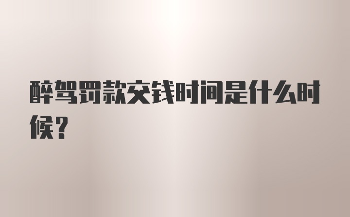 醉驾罚款交钱时间是什么时候?