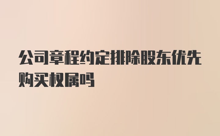 公司章程约定排除股东优先购买权属吗