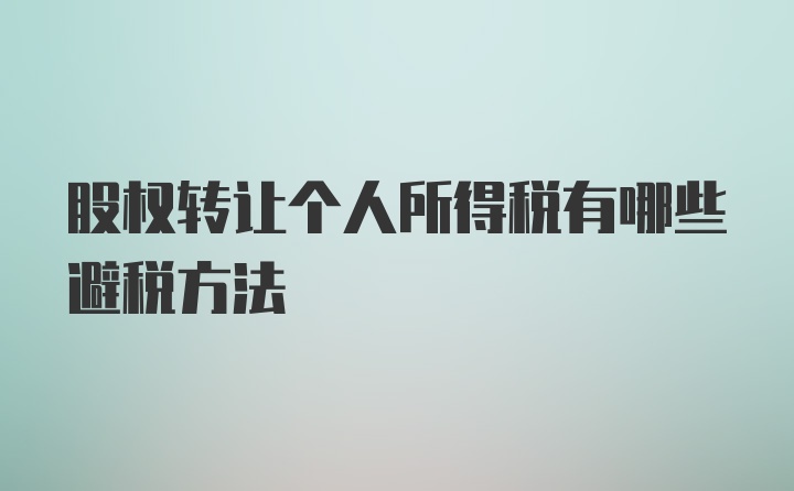 股权转让个人所得税有哪些避税方法