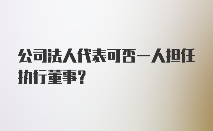 公司法人代表可否一人担任执行董事?