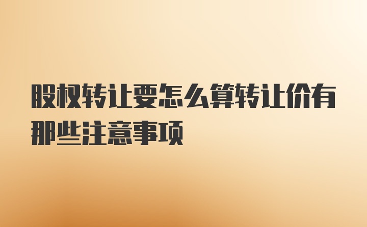 股权转让要怎么算转让价有那些注意事项