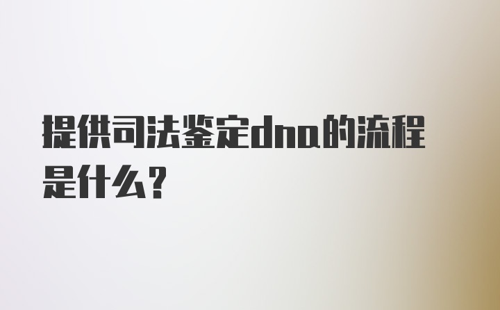 提供司法鉴定dna的流程是什么？