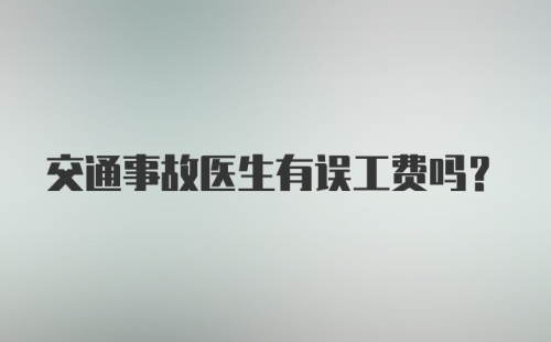 交通事故医生有误工费吗？