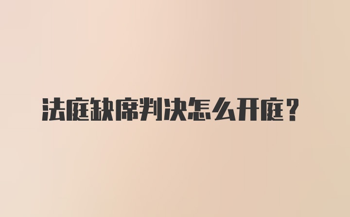 法庭缺席判决怎么开庭？