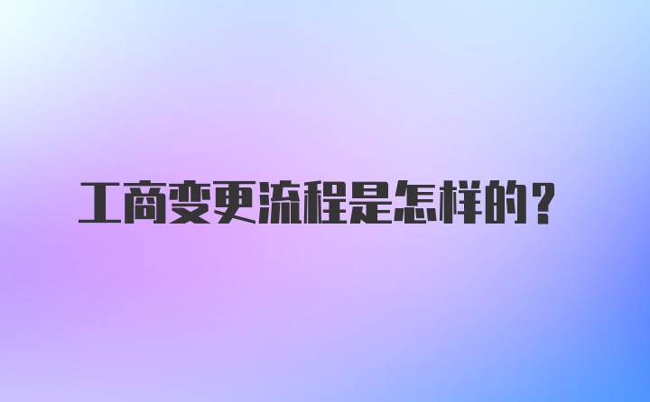 工商变更流程是怎样的？