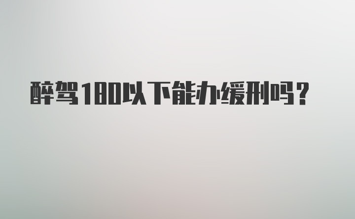 醉驾180以下能办缓刑吗？