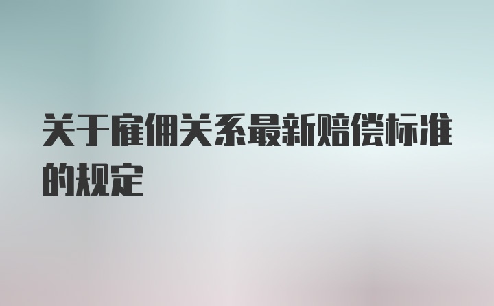 关于雇佣关系最新赔偿标准的规定