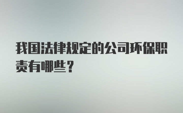 我国法律规定的公司环保职责有哪些？