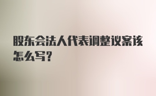 股东会法人代表调整议案该怎么写?