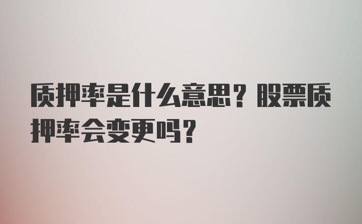 质押率是什么意思？股票质押率会变更吗？