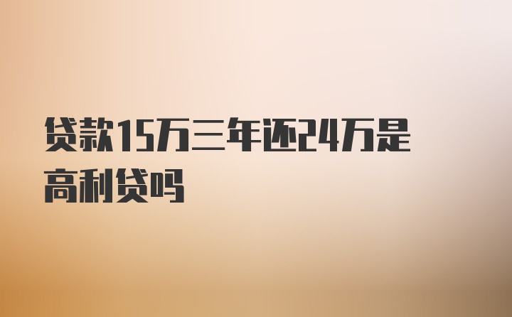 贷款15万三年还24万是高利贷吗