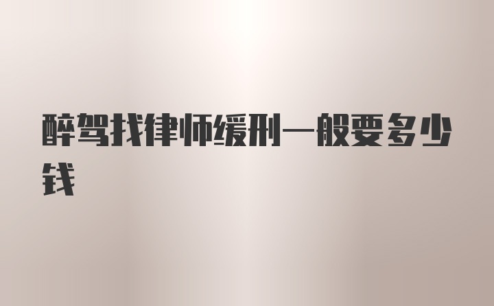 醉驾找律师缓刑一般要多少钱