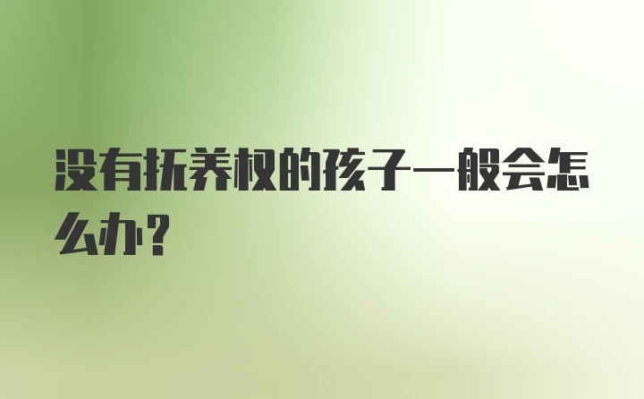 没有抚养权的孩子一般会怎么办？