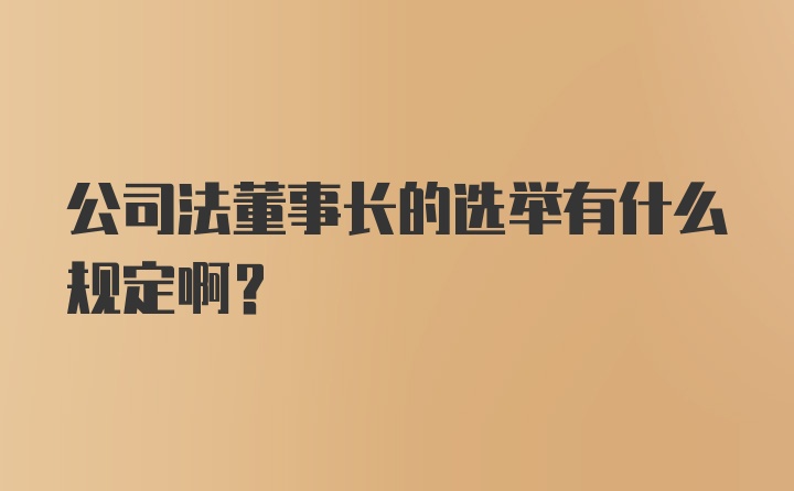 公司法董事长的选举有什么规定啊？