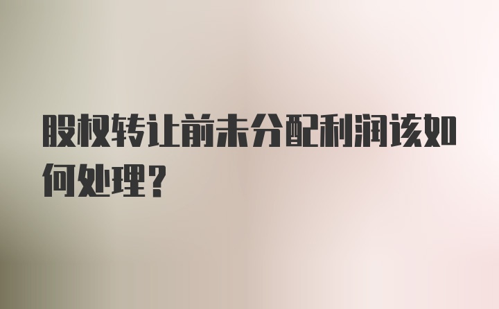 股权转让前未分配利润该如何处理?