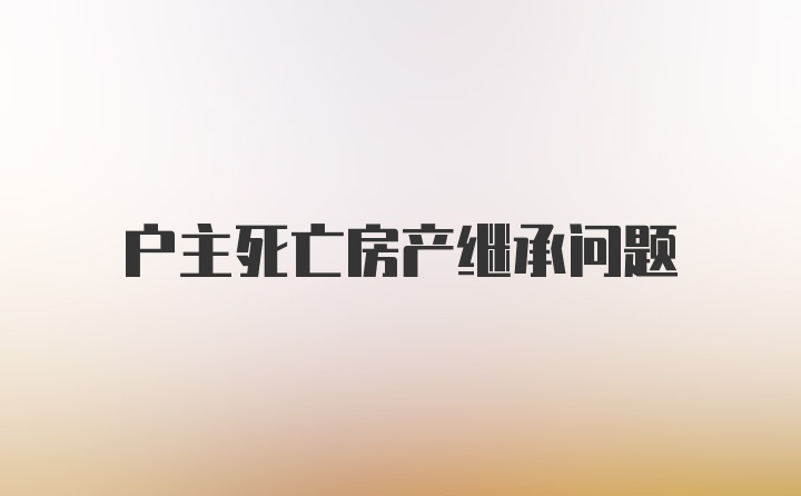 户主死亡房产继承问题