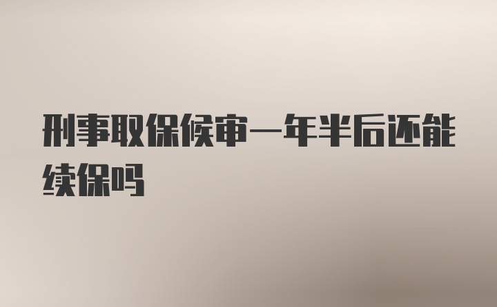 刑事取保候审一年半后还能续保吗