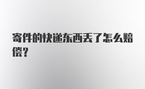 寄件的快递东西丢了怎么赔偿？