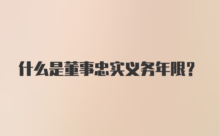 什么是董事忠实义务年限？