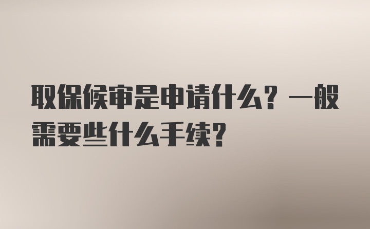 取保候审是申请什么？一般需要些什么手续？