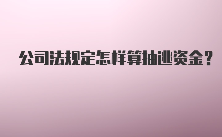 公司法规定怎样算抽逃资金？