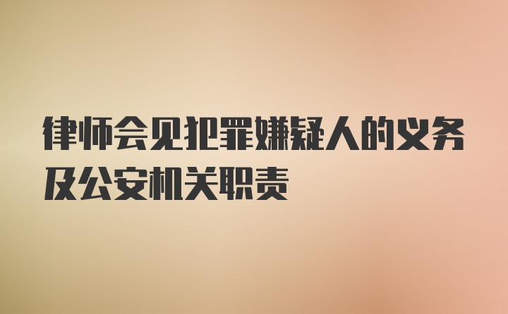 律师会见犯罪嫌疑人的义务及公安机关职责