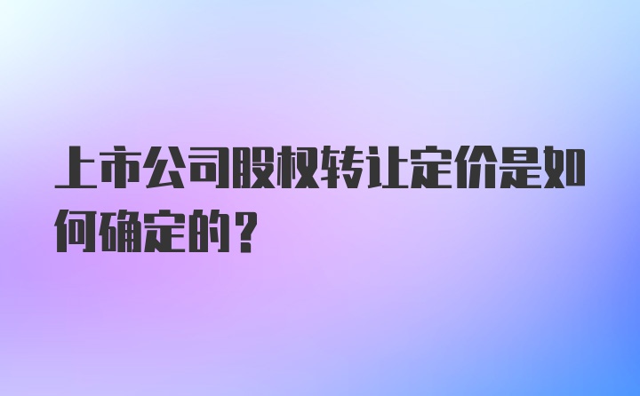 上市公司股权转让定价是如何确定的？