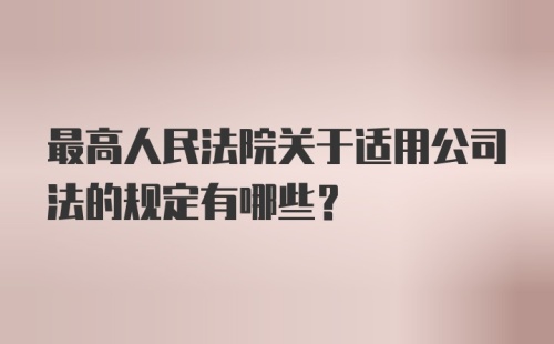 最高人民法院关于适用公司法的规定有哪些？