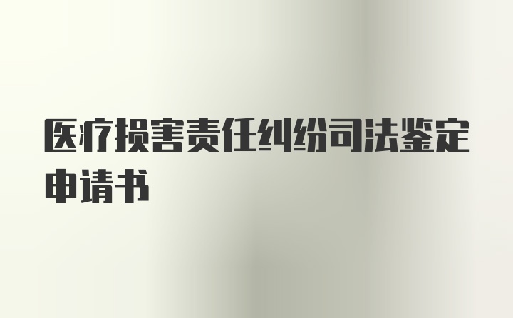 医疗损害责任纠纷司法鉴定申请书