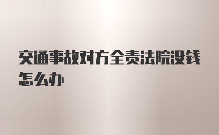 交通事故对方全责法院没钱怎么办