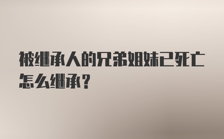 被继承人的兄弟姐妹已死亡怎么继承？