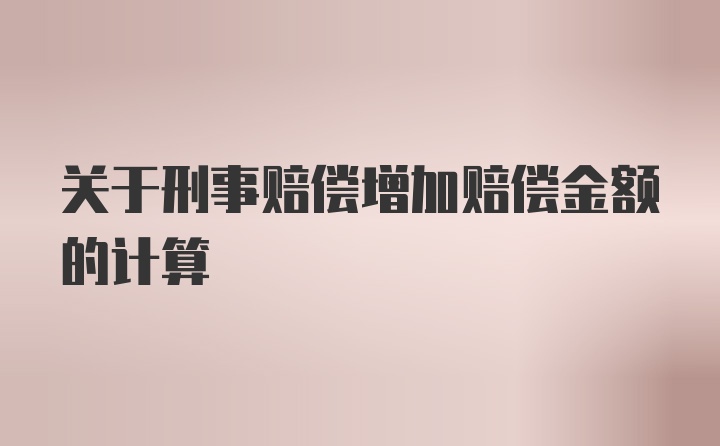 关于刑事赔偿增加赔偿金额的计算