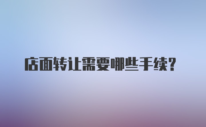 店面转让需要哪些手续？