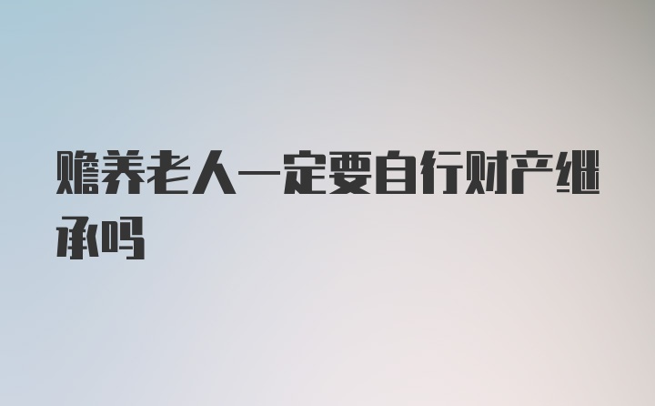 赡养老人一定要自行财产继承吗