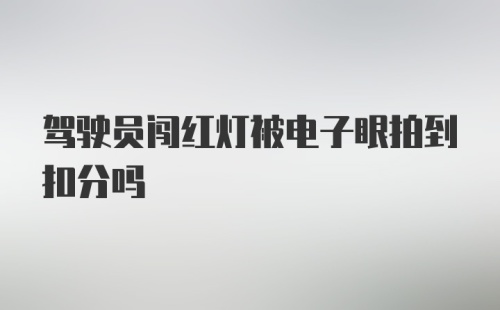 驾驶员闯红灯被电子眼拍到扣分吗