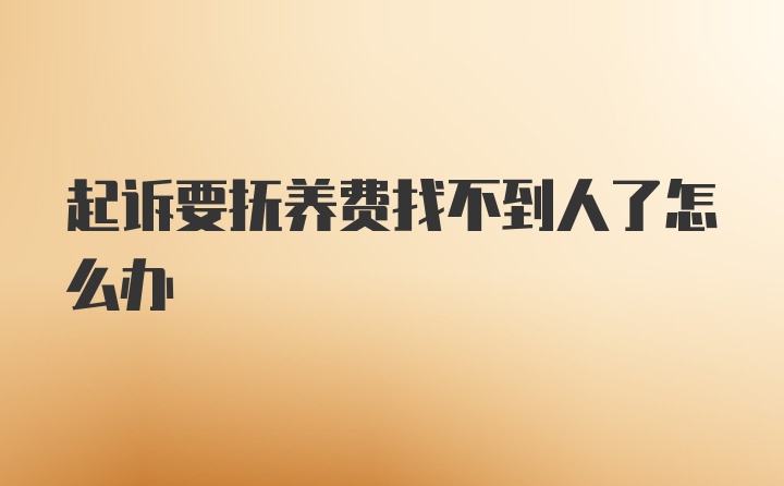 起诉要抚养费找不到人了怎么办