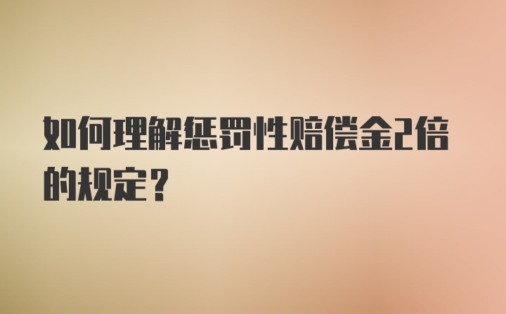 如何理解惩罚性赔偿金2倍的规定？